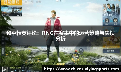 和平精英评论:RNG在赛事中的运营策略与失误分析